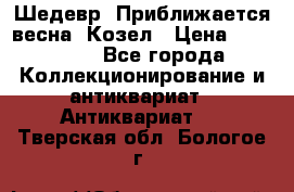 Шедевр “Приближается весна“ Козел › Цена ­ 150 000 - Все города Коллекционирование и антиквариат » Антиквариат   . Тверская обл.,Бологое г.